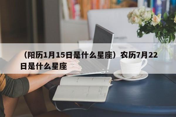 （阳历1月15日是什么星座）农历7月22日是什么星座