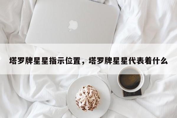 塔罗牌星星指示位置，塔罗牌星星代表着什么