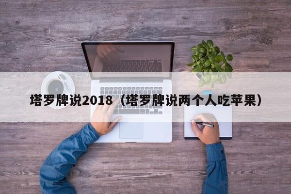 塔罗牌说2018（塔罗牌说两个人吃苹果）