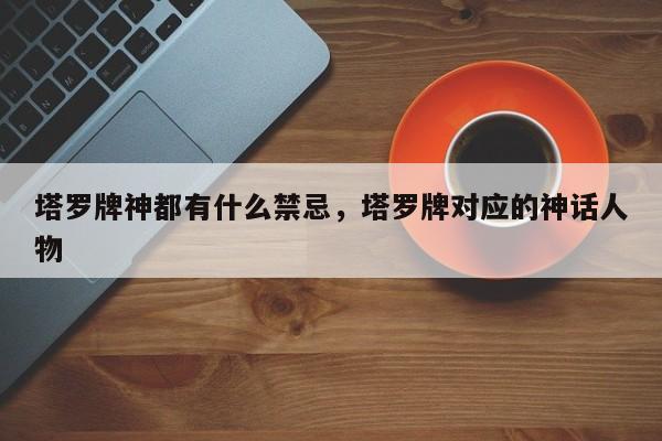 塔罗牌神都有什么禁忌，塔罗牌对应的神话人物