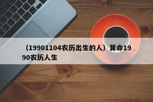 （19901104农历出生的人）算命1990农历人生