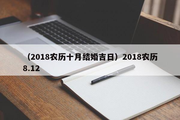 （2018农历十月结婚吉日）2018农历8.12