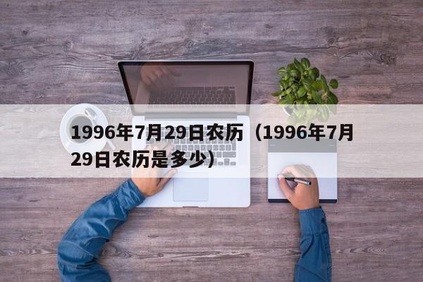 1996年7月29日农历（1996年7月29日农历是多少）