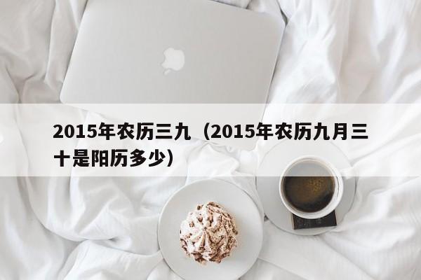 2015年农历三九（2015年农历九月三十是阳历多少）