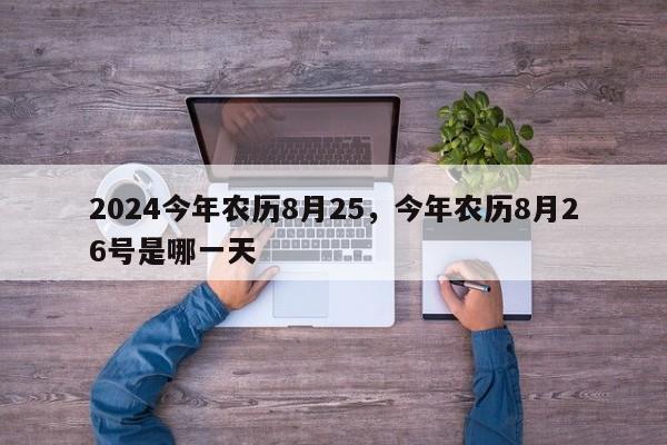 2024今年农历8月25，今年农历8月26号是哪一天