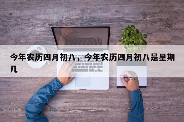 今年农历四月初八，今年农历四月初八是星期几