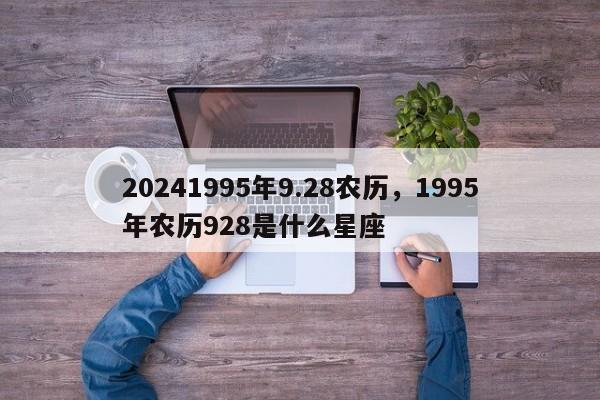 20241995年9.28农历，1995年农历928是什么星座