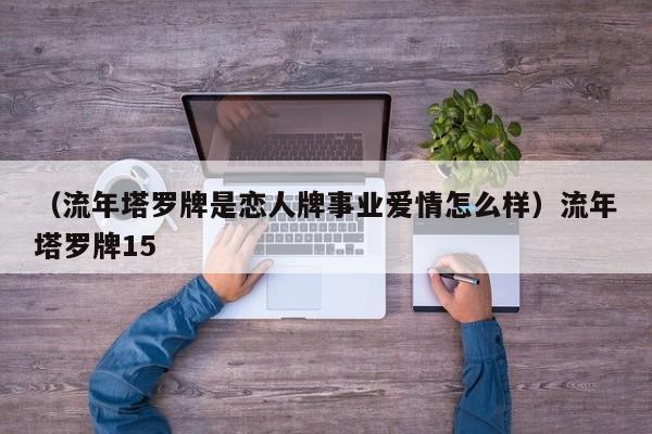 （流年塔罗牌是恋人牌事业爱情怎么样）流年塔罗牌15