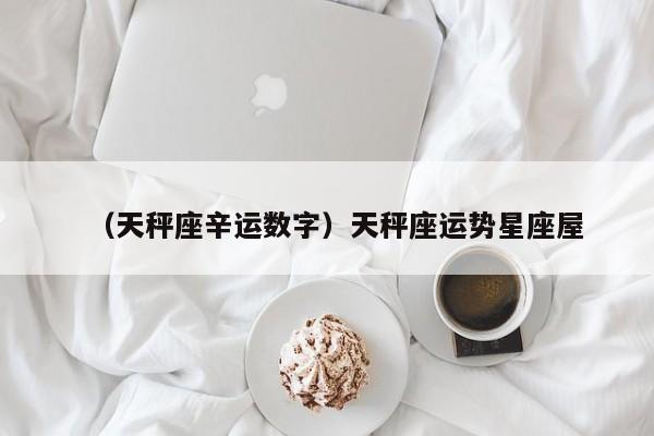 （天秤座辛运数字）天秤座运势星座屋