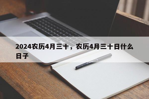 2024农历4月三十，农历4月三十日什么日子