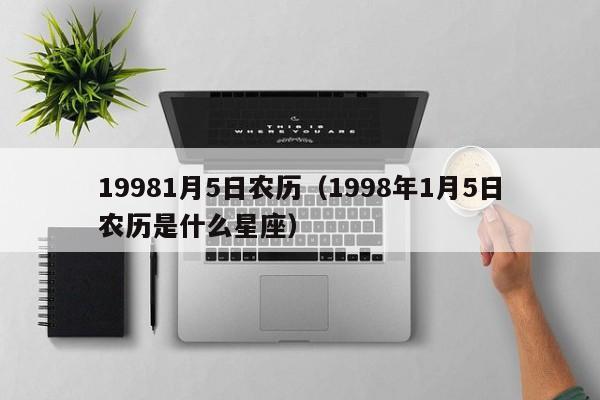 19981月5日农历（1998年1月5日农历是什么星座）