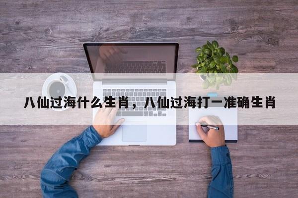 八仙过海什么生肖，八仙过海打一准确生肖