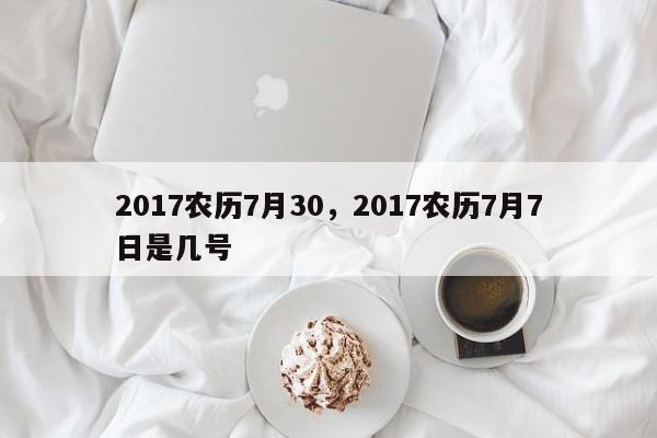 2017农历7月30，2017农历7月7日是几号