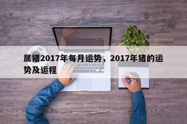 属猪2017年每月运势，2017年猪的运势及运程