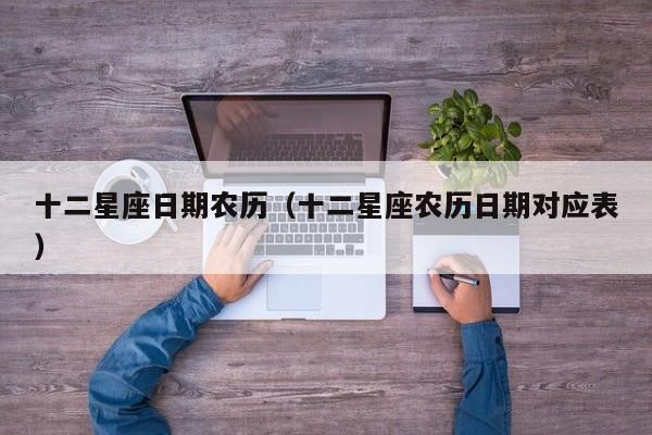 十二星座日期农历（十二星座农历日期对应表）