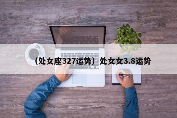 （处女座327运势）处女女3.8运势