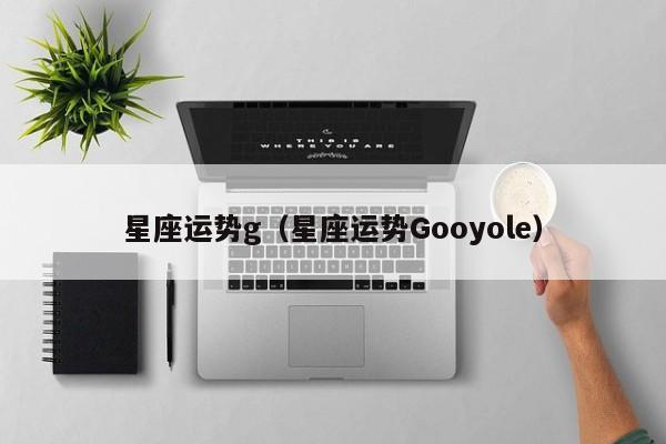 星座运势g（星座运势Gooyole）