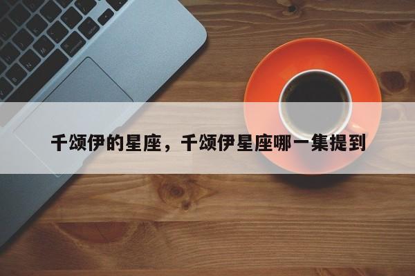 千颂伊的星座，千颂伊星座哪一集提到
