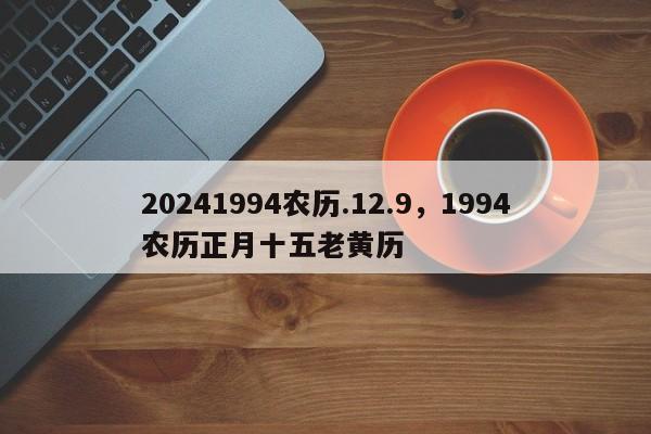 20241994农历.12.9，1994农历正月十五老黄历