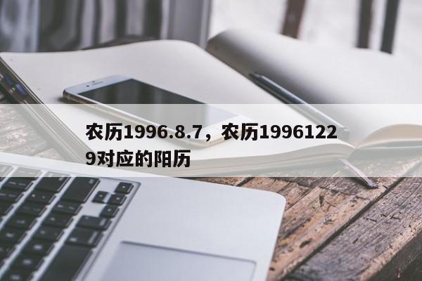 农历1996.8.7，农历19961229对应的阳历