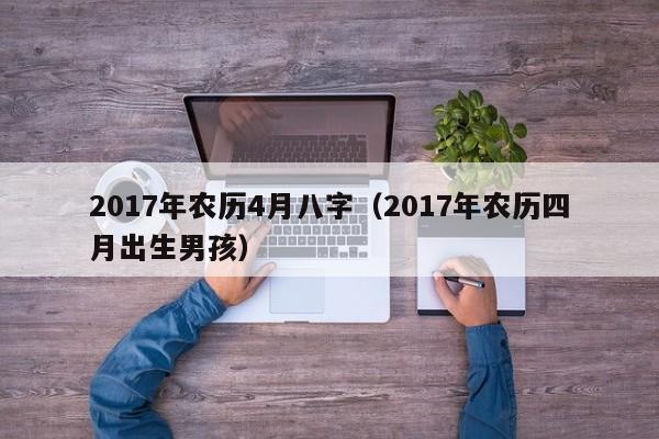 2017年农历4月八字（2017年农历四月出生男孩）