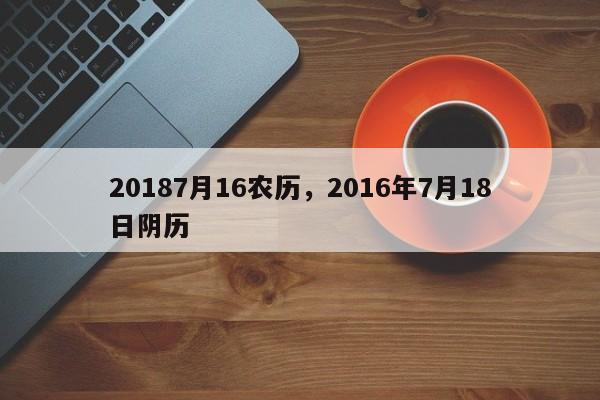 20187月16农历，2016年7月18日阴历