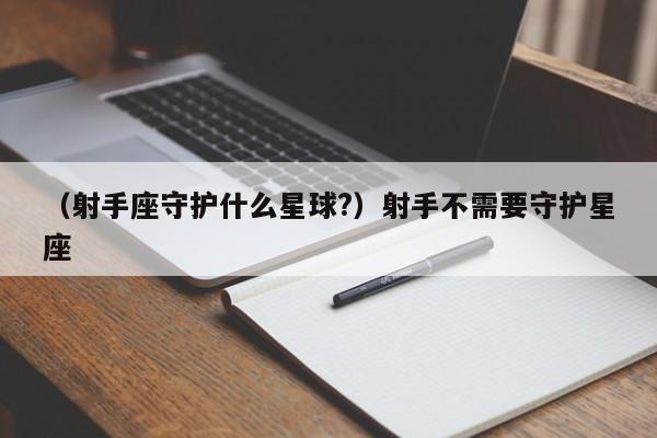 （射手座守护什么星球?）射手不需要守护星座