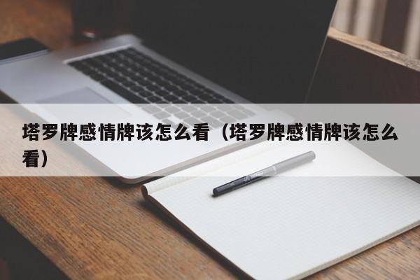 塔罗牌感情牌该怎么看（塔罗牌感情牌该怎么看）