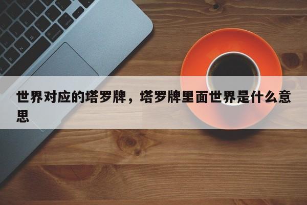 世界对应的塔罗牌，塔罗牌里面世界是什么意思