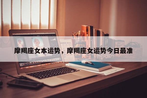 摩羯座女本运势，摩羯座女运势今日最准
