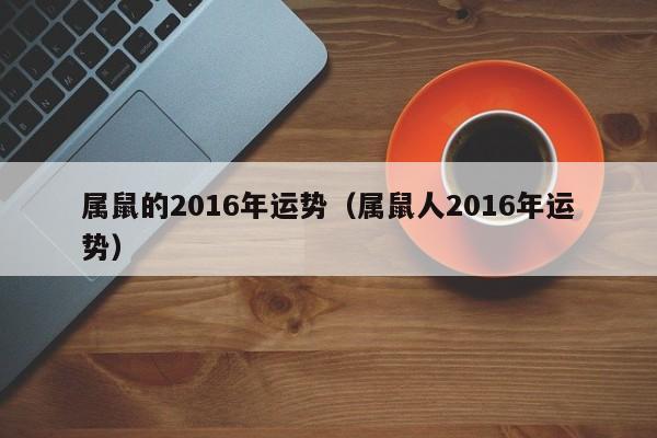 属鼠的2016年运势（属鼠人2016年运势）