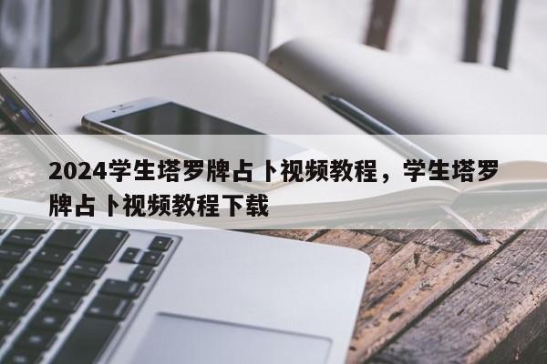 2024学生塔罗牌占卜视频教程，学生塔罗牌占卜视频教程下载