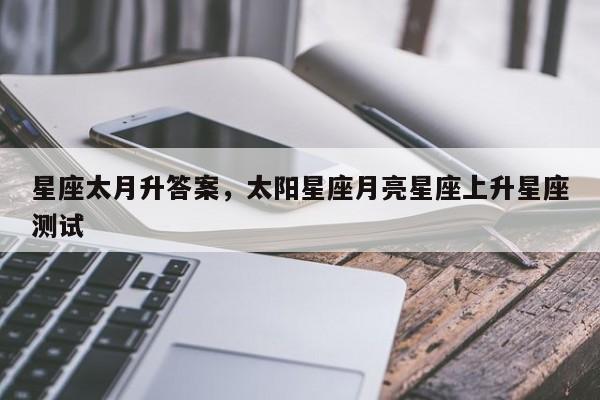 星座太月升答案，太阳星座月亮星座上升星座测试