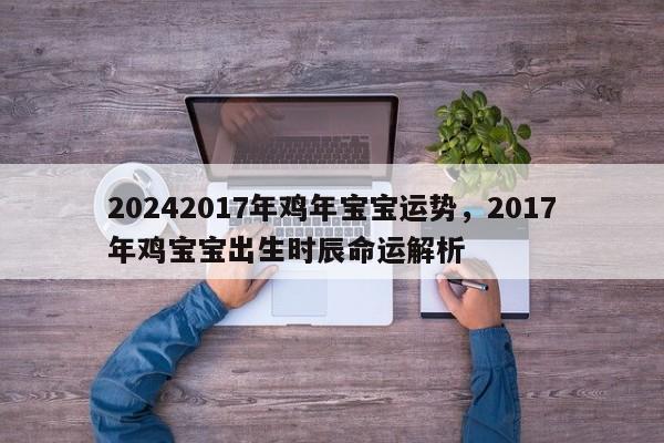 20242017年鸡年宝宝运势，2017年鸡宝宝出生时辰命运解析
