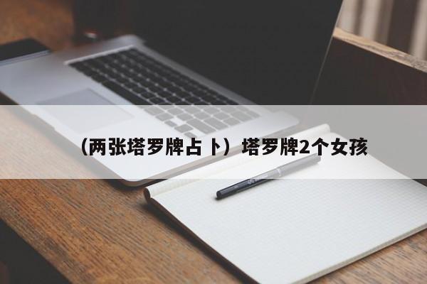 （两张塔罗牌占卜）塔罗牌2个女孩