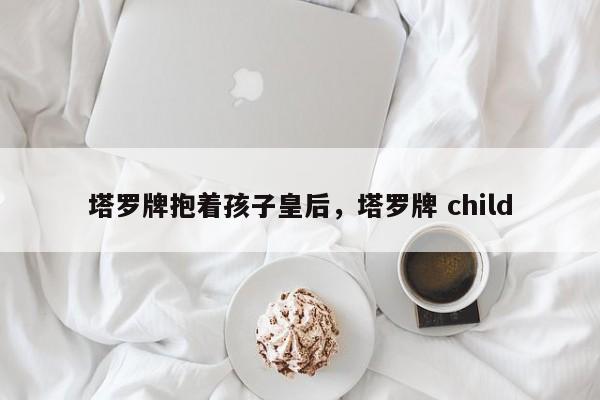 塔罗牌抱着孩子皇后，塔罗牌 child