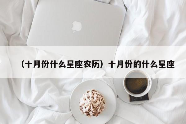 （十月份什么星座农历）十月份的什么星座