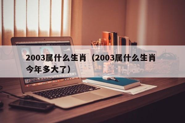 2003属什么生肖（2003属什么生肖 今年多大了）