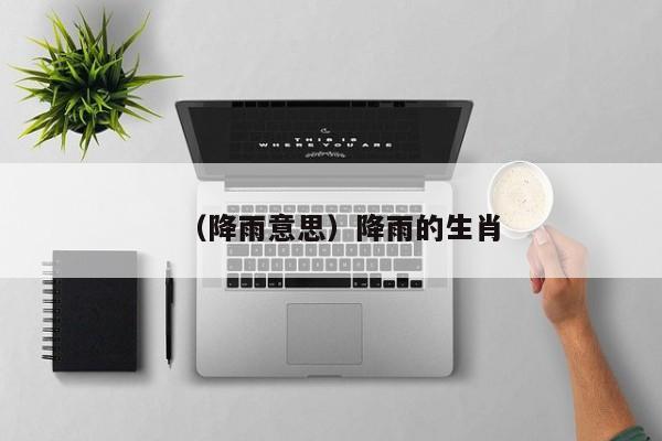 （降雨意思）降雨的生肖