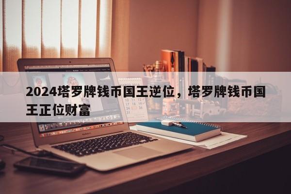 2024塔罗牌钱币国王逆位，塔罗牌钱币国王正位财富