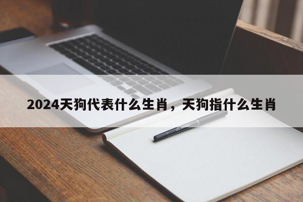 2024天狗代表什么生肖，天狗指什么生肖