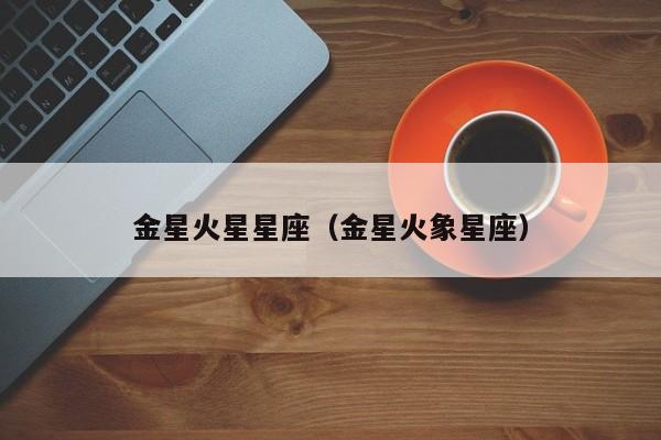 金星火星星座（金星火象星座）