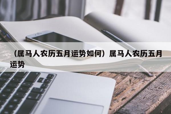 （属马人农历五月运势如何）属马人农历五月运势