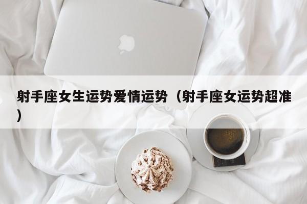 射手座女生运势爱情运势（射手座女运势超准）