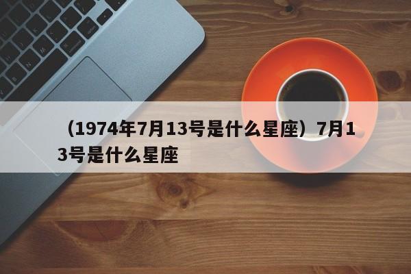 （1974年7月13号是什么星座）7月13号是什么星座