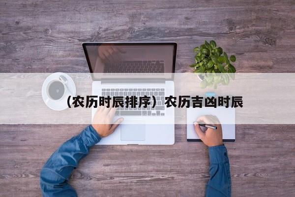 （农历时辰排序）农历吉凶时辰