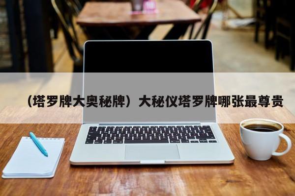 （塔罗牌大奥秘牌）大秘仪塔罗牌哪张最尊贵