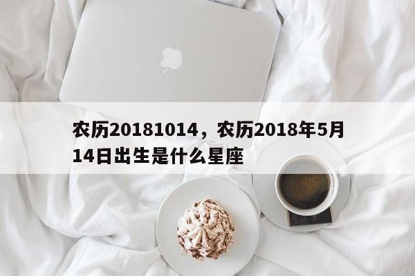 农历20181014，农历2018年5月14日出生是什么星座