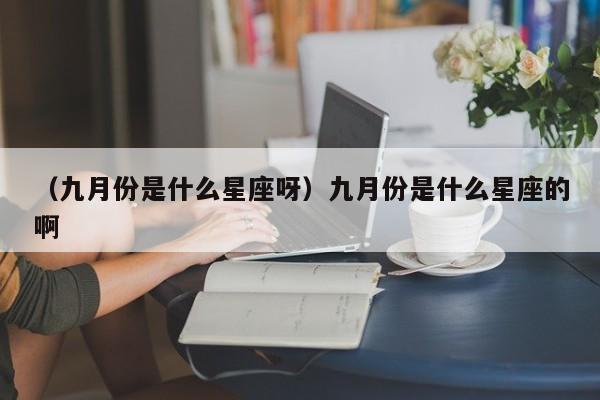 （九月份是什么星座呀）九月份是什么星座的啊