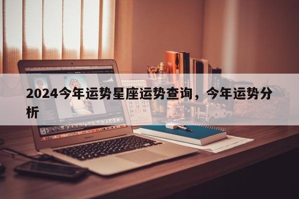 2024今年运势星座运势查询，今年运势分析